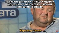 возьму курицу,отрежу то что надо и медленно буду опускать в кипяток думая о чели кем которому так не повезло. 