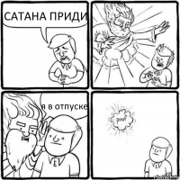 САТАНА ПРИДИ я в отпуске