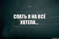 Спать Я на всё хотела...