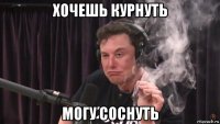 хочешь курнуть могу соснуть