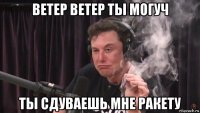 ветер ветер ты могуч ты сдуваешь мне ракету