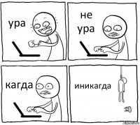 ура не ура кагда иникагда