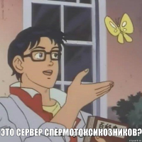   это сервер спермотоксикозников?