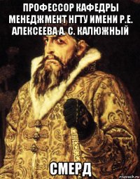 профессор кафедры менеджмент нгту имени р.е. алексеева а. с. калюжный смерд