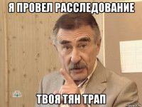 я провел расследование твоя тян трап