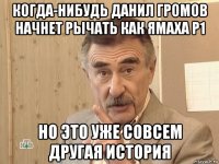 когда-нибудь данил громов начнет рычать как ямаха р1 но это уже совсем другая история