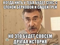 когда нить у тебя будет секс с еленой берковой и сашей грей но это будет совсем другая история