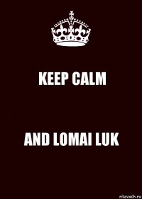 KEEP CALM AND LOMAI LUK