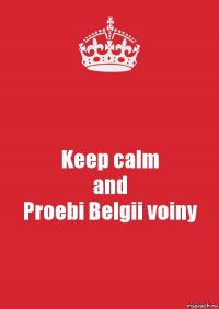 Keep calm
and
Proebi Belgii voiny