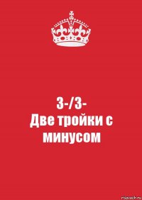 3-/3-
Две тройки с минусом