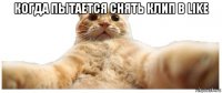 когда пытается снять клип в like 