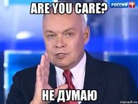 are you care? не думаю