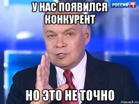 у нас появился конкурент но это не точно