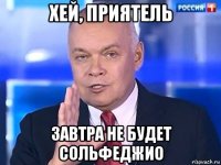 хей, приятель завтра не будет сольфеджио