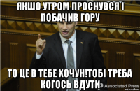 якшо утром проснувся і побачив гору то це в тебе хочун!тобі треба когось вдути