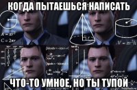 когда пытаешься написать что-то умное, но ты тупой