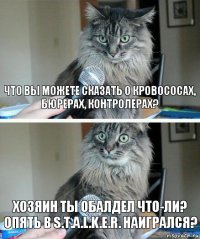 Что вы можете сказать о кровососах, бюрерах, контролерах? Хозяин ты обалдел что-ли? Опять в S.T.A.L.K.E.R. наигрался?