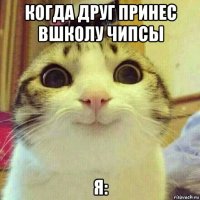 когда друг принес вшколу чипсы я: