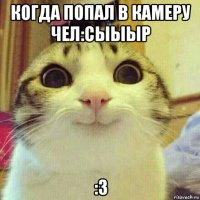 когда попал в камеру чел:cыыыр :3