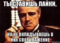 ты ставишь лайки, но не вкладываешь в них своё уважение