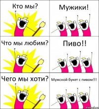 Кто мы? Мужики! Что мы любим? Пиво!! Чего мы хоти? Мужской букет с пивом!!!