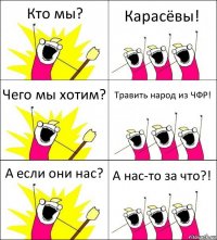 Кто мы? Карасёвы! Чего мы хотим? Травить народ из ЧФР! А если они нас? А нас-то за что?!