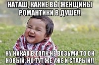 наташ, какие вы женщины романтики в душе!! ну никак в толк не возьму-то он новый, но тут же уже и старый!!