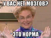 у вас нет мозгов? это норма