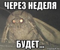 через неделя будет...