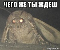 чего же ты ждеш 