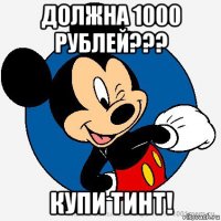 должна 1000 рублей??? купи тинт!