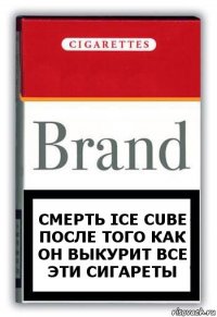 смерть Ice Cube после того как он выкурит все эти сигареты