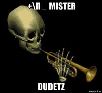 +\π€ mister dudetz