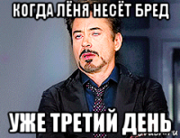 когда лёня несёт бред уже третий день