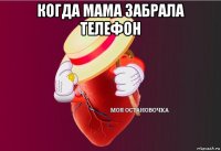 когда мама забрала телефон 