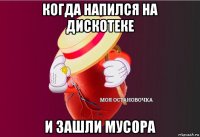 когда напился на дискотеке и зашли мусора