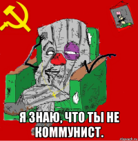  я знаю, что ты не коммунист.