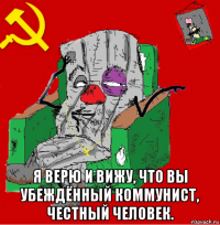  я верю и вижу, что вы убеждённый коммунист, честный человек.