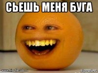 сьешь меня буга 