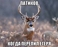 патиков когда перепил егеря