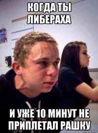 когда ты либераха и уже 10 минут не приплетал рашку