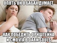 опять он о бабах думает как победить орнштейна и смоуга в dark souls