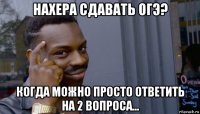 нахера сдавать огэ? когда можно просто ответить на 2 вопроса...