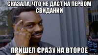 сказала, что не даст на первом свидании пришел сразу на второе