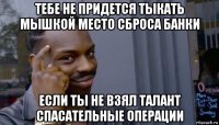 тебе не придется тыкать мышкой место сброса банки если ты не взял талант спасательные операции