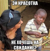 эй красотка не хочешь на свидание?