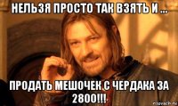 нельзя просто так взять и ... продать мешочек с чердака за 2800!!!