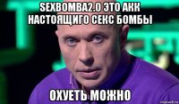 sexbomba2.0 это акк настоящиго секс бомбы охуеть можно