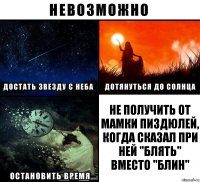 Не получить от мамки пиздюлей, когда сказал при ней "Блять" вместо "Блин"