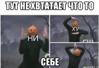 тут не хвтатает что то себе